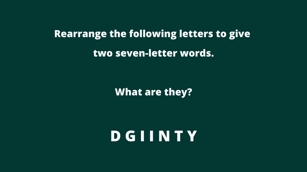 Rearrange the following letters to give two seven-letter words.  What are they?  D G I I N T Y